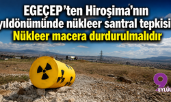 EGEÇEP'ten Hiroşima'nın yıldönümünde nükleer santral tepkisi: Nükleer macera durdurulmalıdır
