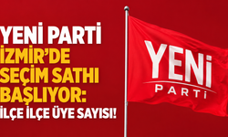 YENİ Parti İzmir’de seçim sathı başlıyor: İlçe ilçe üye sayısı!