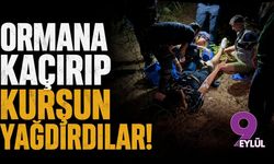 Ormana kaçırıp kurşun yağdırdılar!