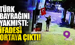 Türk bayrağını yakmıştı: İfadesi ortaya çıktı!