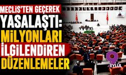 Meclis’ten geçerek yasalaştı: Milyonları ilgilendiren düzenlemeler
