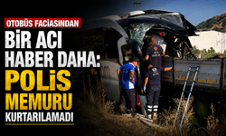 Otobüs faciasından bir acı haber daha: Polis memuru kurtarılamadı