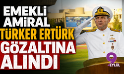 Emekli Amiral Türker Ertürk gözaltına alındı