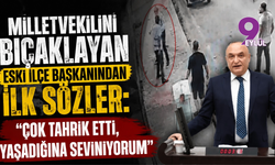 Milletvekilini bıçaklayan eski ilçe başkanından ilk sözler: "Çok tahrik etti, yaşadığına seviniyorum"