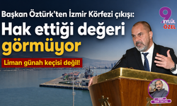 Başkan Öztürk’ten İzmir Körfezi çıkışı: Hak ettiği değeri görmüyor