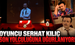 Oyuncu Serhat Kılıç son yolculuğuna uğurlanıyor!