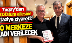 Tugay’dan Özfatura ailesine taziye ziyareti: O merkeze adı verilecek