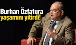 Burhan Özfatura yaşamını yitirdi!