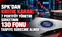 SPK’dan kritik karar: 7 portföy yönetim şirketinin 130 fonu tasfiye sürecine alındı