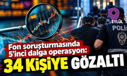 Fon soruşturmasında 5'inci dalga operasyon: 34 kişiye gözaltı