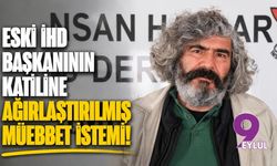 Eski İHD başkanının katiline ağırlaştırılmış müebbet istemi!