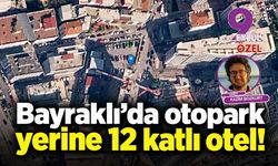 Bayraklı’da otopark yerine 12 katlı otel!
