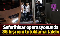 Seferihisar operasyonunda 36 kişi için tutuklama talebi