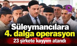 Süleymancılara 4. dalga operasyon! 23 şirkete kayyım atand