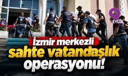 İzmir merkezli sahte vatandaşlık operasyonu!