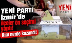 YENİ Parti İzmir’de ilçeler ön seçimi yaptı! Kim nerde kazandı!
