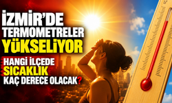İzmir’de termometreler yükseliyor: Hangi ilçede sıcaklık kaç derece olacak?