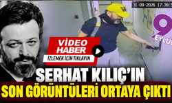 Serhat Kılıç’ın son görüntüleri ortaya çıktı