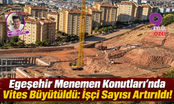 Egeşehir Menemen Konutları’nda Vites Büyütüldü: İşçi Sayısı Artırıldı!