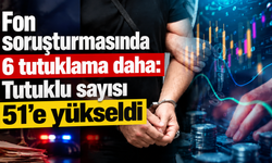 Fon soruşturmasında 6 tutuklama daha: Tutuklu sayısı 51’e yükseldi