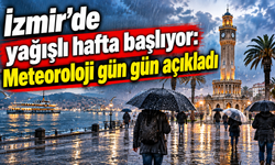 İzmir’de yağışlı hafta başlıyor: Meteoroloji gün gün açıkladı!