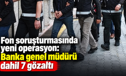 Fon soruşturmasında yeni operasyon: Banka genel müdürü dahil 7 gözaltı