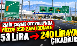 İzmir-Çeşme Otoyolu'nda yüzde 350 zam iddiası: 53 lira 240 liraya çıkabilir