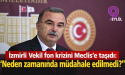 İzmirli vekil Fon krizini Meclis’e taşıdı: “Neden zamanında müdahale edilmedi?”