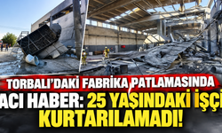 Torbalı'daki fabrika patlamasında acı haber: 25 yaşındaki işçi kurtarılamadı!