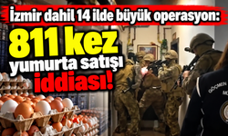 İzmir dahil 14 ilde büyük operasyon: 811 kez yumurta satışı iddiası!