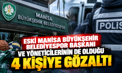 Eski Manisa Büyükşehir Belediyespor Başkanı ve yöneticilerine gözaltı: 4 kişi yakalandı