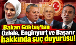 Bakan Göktaş’tan Özlale, Enginyurt ve Başarır hakkında suç duyurusu!