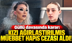 Güllü davasında karar: Kızı ağırlaştırılmış müebbet hapis cezası aldı!