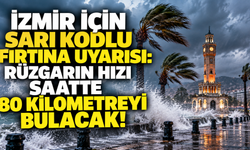 İzmir için sarı kodlu fırtına uyarısı: Rüzgarın hızı saatte 80 kilometreyi bulacak!