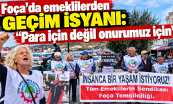 Foça’da emeklilerden geçim isyanı: “Para için değil onurumuz için”