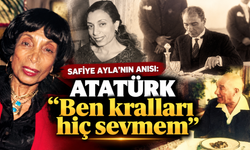 Safiye Ayla’nın anısı: Atatürk “Ben kralları hiç sevmem” demişti