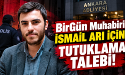 BirGün Muhabiri İsmail Arı İçin Tutuklama Talebi!