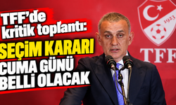 TFF’de kritik toplantı: Seçim kararı cuma günü belli olacak