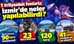1 trilyonluk fonlarla İzmir’de neler yapılabilirdi?