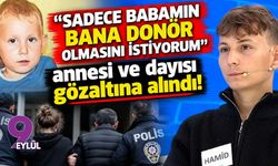 Babamın donör olmasını istiyorum: Annesi ve dayısı gözaltına alındı!