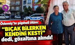 Ödemiş'te şüpheli ölüm: "Bıçak bilerken kendini kesti" dedi, gözaltına alındı!