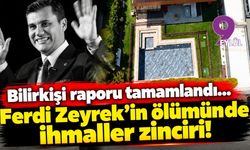 Bilirkişi raporu tamamlandı... Ferdi Zeyrek'in ölümünde ihmaller zinciri!