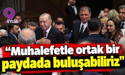 Erdoğan: Muhalefetle ortak bir paydada buluşabiliriz