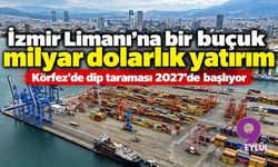 İzmir Limanı'na bir buçuk milyar dolarlık yatırım: Körfez'de dip taraması 2027'de başlıyor