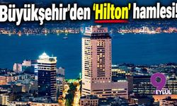 Büyükşehir'den 'Hilton' hamlesi!