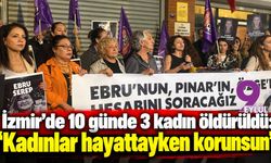 İzmir’de 10 günde 3 kadın öldürüldü: “Kadınlar hayattayken korunsun”