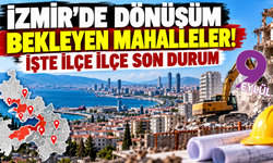 İzmir'de dönüşüm bekleyen mahalleler! İşte ilçe ilçe son durum