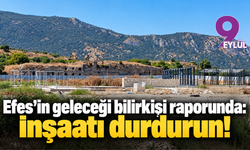 Efes’in geleceği bilirkişi raporunda: İnşaatı durdurun!