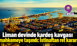 Liman devinde kardeş kavgası mahkemeye taşındı: İstinaftan ret kararı