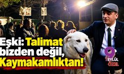 Eşki: Talimat bizden değil, Kaymakamlıktan!